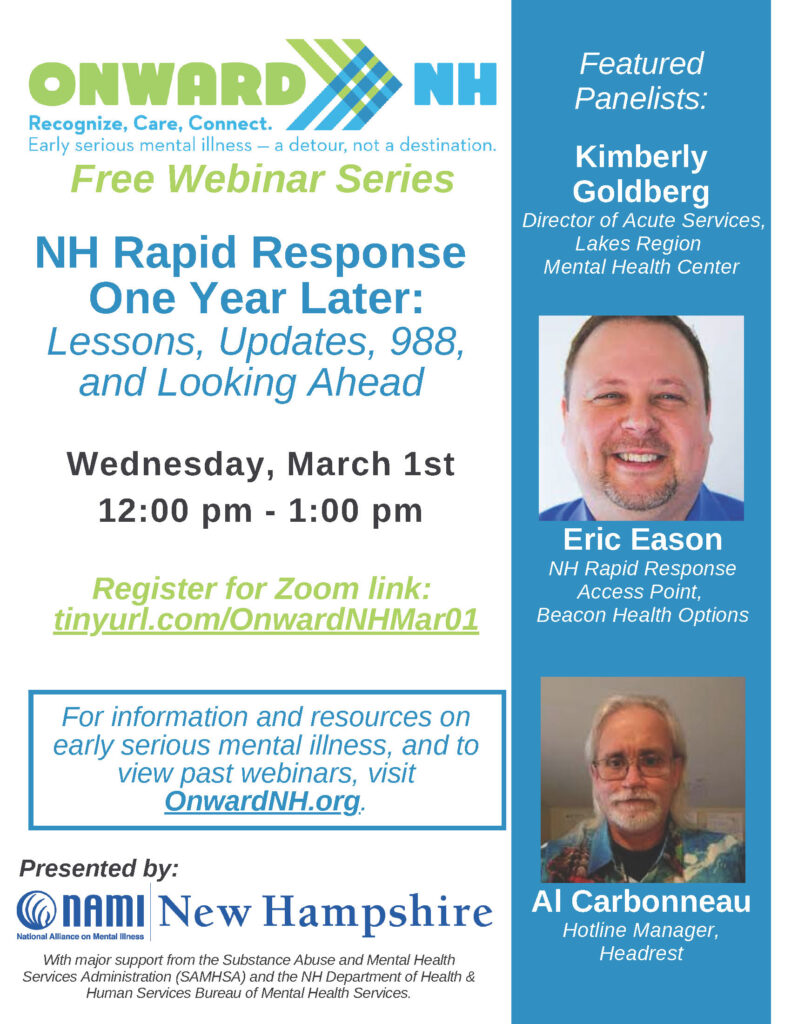 NH Rapid Response - One Year Later: Lessons, Updates, 988, and Looking Ahead. Wednesday, March 1st 12:00 pm - 1:00pm. Register for Zoom Link: https://naminh-org.zoom.us/webinar/register/WN_R-jrpuVSSBqVhYLH3jDHyA
